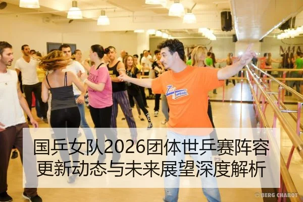 国乒女队2026团体世乒赛阵容更新动态与未来展望深度解析
