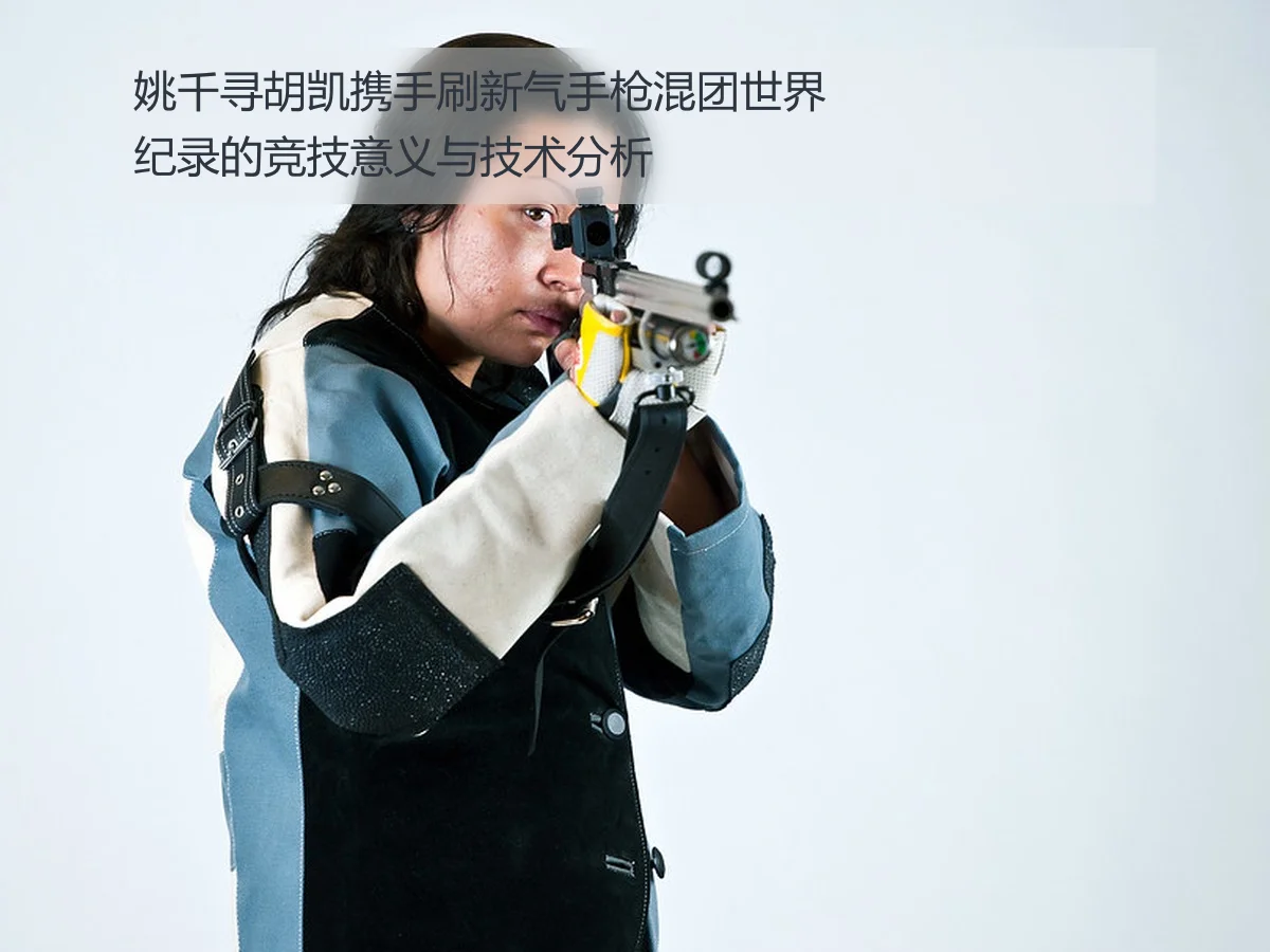 姚千寻胡凯携手刷新气手枪混团世界纪录的竞技意义与技术分析