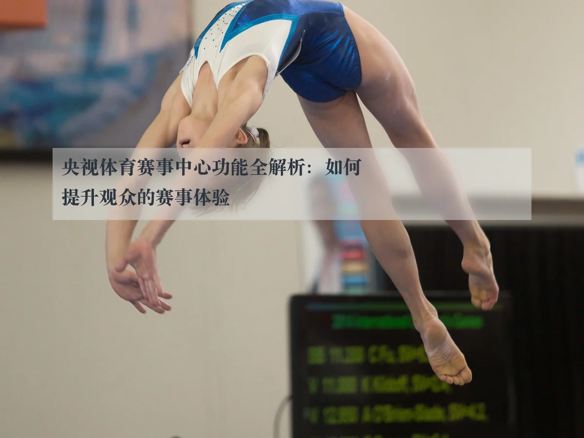 央视体育赛事中心功能全解析:如何提升观众的赛事体验
